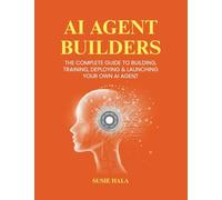 AI AGENT BUILDERS: THE COMPLETE GUIDE TO BUILDING, TRAINING, DEPLOYING & LAUNCHING YOUR OWN AI AGENT