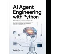 AI Agent Engineering with Python: Build Intelligent Autonomous Systems with LangChain CrewAI, Memory Architectures, Multi-Agent Workflows, Tool Integration, and Real-World Automation