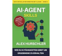 AI-Agent Skills: KI-Agent trainieren und Fähigkeiten aufbauen: Wie du Claude beibringst, in deiner Stimme zu arbeiten und Ergebnisse zu liefern (AI Agent: Dein virtueller Mitarbeiter mit Claude)