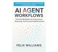 Ai Agent Workflows: Practical Workflows for Autonomous Reasoning, Tool Use, and Scalable Systems