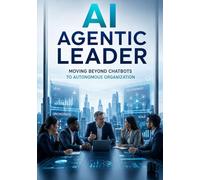 AI Agentic Leader: Moving Beyond Chatbots to Autonomous Organization: 2 (The Agentic Advantage Series)