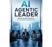 AI Agentic Leader: Moving Beyond Chatbots to Autonomous Organization (The Agentic Advantage Series)