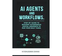 AI Agents and Workflows: Step by Step Guide to building Autonomous Digital Assistants to Run Daily Tasks. (Mastering AI: Step-by-Step Artificial Intelligence for Beginners.)