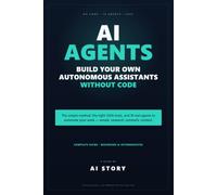 AI Agents - Build Your Own Autonomous Assistants Without Code: The Simple Method, the Right 2026 Tools, and 10 Real Agents to Automate Your Work (Emails, Research, Outreach, Content) (AI Story ( EN))