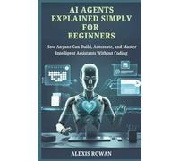 AI Agents Explained Simply for Beginners: How Anyone Can Build, Automate, and Master Intelligent Assistants Without Coding