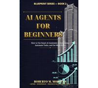 AI Agents for Beginners: Build Smart AI Assistants The Save Time and Automate Work (AI Blueprint Series)