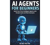 AI Agents for Beginners: Learn How Artificial Intelligence Works, Build and Train Intelligent Agents, Master the Basics of Machine Learning, and Discover Real-World Use Cases in Business