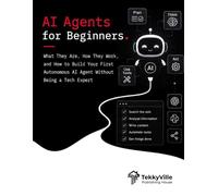 AI AGENTS FOR BEGINNERS: What They Are, How They Work, and How to Build Your First Autonomous AI Agent Without Being a Tech Expert (TekkyVille's AI Series)