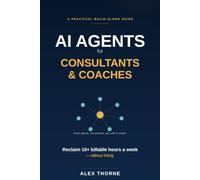 AI Agents for Consultants & Coaches: The No-Hire Playbook for Automating Admin, Client Onboarding, and Follow-Ups - and Reclaiming 10+ Billable Hours a Week (AI Automation Mastery)