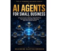 AI Agents for Small Business: A Practical Guide to Building a Digital Workforce That Automates Operations, Marketing, Sales and Customer Service (The AI-Powered Business Series)