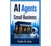 AI Agents for Small Business: How to Use ChatGPT, Claude, Gemini, and Automation Tools to Save Time, Serve Customers, and Grow Your Business (Storage and Data Management Mastery)