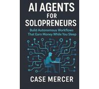 AI Agents for Solopreneurs: Build Autonomous Workflows That Earn Money While You Sleep