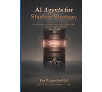 AI Agents for Startup Strategy: How Founders and Operators Deploy Agentic AI to Move Faster and Think Smarter (Systems for the Strategic Self)