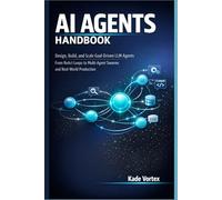 AI AGENTS HANDBOOK: Design, Build, and Scale Goal-Driven LLM Agents - From ReAct Loops to Multi-Agent Swarms and Real-World Production