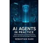 AI Agents in Practice: Build, Orchestrate, and Scale Autonomous Systems with LLMs and Multi-Agent Frameworks (The AI Agent Mastery Series)
