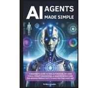 AI Agents Made Simple: A Beginner’s Guide to Task Automation, No-Code Tools, Prompt Engineering, & Smarter Workflows for Modern Productivity to Save You Time Every Day