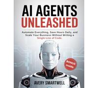 AI AGENTS UNLEASHED: Automate Everything, Save Hours Daily, and Scale Your Business Without Writing a Single Line of Code