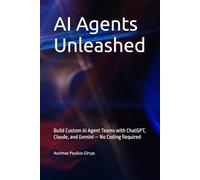 AI Agents Unleashed: Build Custom AI Agent Teams with ChatGPT, Claude, and Gemini - No Coding Required