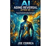 AI Aging Reversal After 50: How AI Slows Biological Aging, Restores Vital Systems, and Extends Healthspan After Midlife: 2 (AI Longevity for 40+, 50+, 60+)