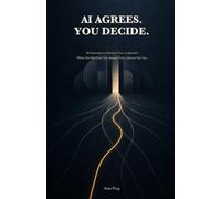 AI Agrees. You Decide.: 30 Exercises to Reclaim Your Judgment When the Machine Can Always Find a Reason for You