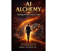 AI ALCHEMY: Turning AI Into Career Gold - A Practical Guide for Working Professionals