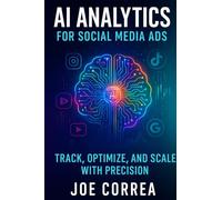 AI Analytics for Social Media Ads: Track, Optimize, and Scale With Precision: 10 (AI Social Media Advertising Mastery)
