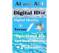 AI and AGI Digital ID'ed Digital Identity Versus Spiritual ID Spiritual Identity
