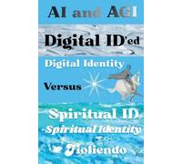 AI and AGI Digital ID'ed Digital Identity Versus Spiritual ID Spiritual Identity