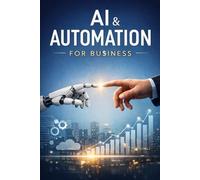 AI AND AUTOMATION FOR BUSINESS: A Beginner's Implementation Guide (Beginner's Business)