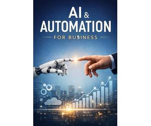 AI AND AUTOMATION FOR BUSINESS: A Beginner's Implementation Guide (Beginner's Business)