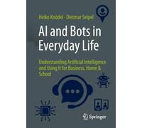 AI and Bots in Everyday Life: Understanding Artificial Intelligence and Using It for Business, Home & School