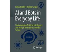 AI and Bots in Everyday Life: Understanding Artificial Intelligence and Using It for Business, Home & School