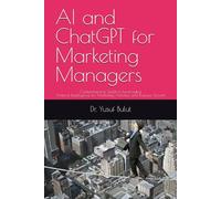 AI and ChatGPT for Marketing Managers: Comprehensive Guide to Leveraging Artificial Intelligence for Marketing Activities and Business Growth