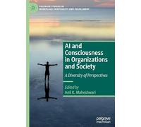 AI and Consciousness in Organizations and Society: A Diversity of Perspectives (Palgrave Studies in Workplace Spirituality and Fulfillment)