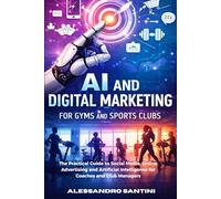 AI and Digital Marketing for Gyms & SPORTS CLUB: The Practical Guide to Social Media, Online Advertising and Artificial Intelligence for Coaches and Club Managers