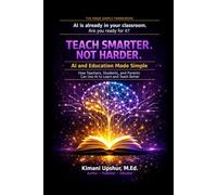 AI and Education Made Simple: How Teachers, Students, and Parents Can Use Artificial Intelligence to Learn Faster and Teach Better (The Made Simple Framework: Clear thinking for complex systems.)