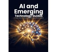 AI and Emerging Technology Guides: A Complete Guide to Understanding and Leveraging Artificial Intelligence, Machine Learning, Deep Learning, Quantum ... Innovations for Beginners and Professionals