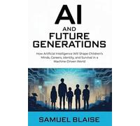 AI AND FUTURE GENERATIONS: How Artificial Intelligence Will Shape Children’s Minds, Careers, Identity, and Survival in a Machine-Driven World