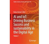 AI and IoT: Driving Business Success and sustainability in the Digital Age: Volume 1: 601 (Studies in Systems, Decision and Control, 601)
