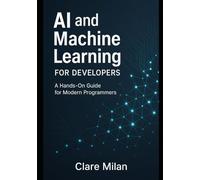 Ai and Machine Learning for Developers: A Hands-On Guide for Modern Programmers