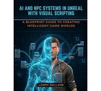 AI AND NPC SYSTEMS IN UNREAL WITH VISUAL SCRIPTING: A BLUEPRINT GUIDE TO CREATING INTELLIGENT GAME WORLDS