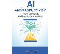 AI and Productivity: How to Work Less, Do More, and Stay Creative (Living with AI - How Artificial Intelligence Transforms Your Life)