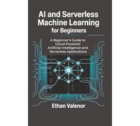 AI and Serverless Machine Learning for Beginners: A Beginner’s Guide to Cloud-Powered Artificial Intelligence and Serverless Applications