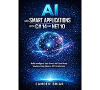 AI AND SMART APPLICATIONS WITH C# 14 AND .NET 10: Build Intelligent, Data-Driven, and Cloud-Ready Solutions Using Modern .NET Architecture