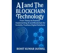 AI and The Blockchain Technology: From Theory to Practice: Implementing AI and Blockchain for Scalable, Trustless Digital Solution (AI: How Superintelligence Will Shape the Future of Humanity)