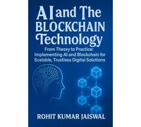AI and The Blockchain Technology: From Theory to Practice: Implementing AI and Blockchain for Scalable, Trustless Digital Solution (AI: How Superintelligence Will Shape the Future of Humanity)