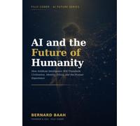 AI and the Future of Humanity: How Artificial Intelligence Will Transform Civilization, Identity, Ethics, and the Human Experience
