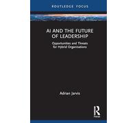 AI and the Future of Leadership: Opportunities and Threats for Hybrid Organisations (Routledge Focus on Business and Management)