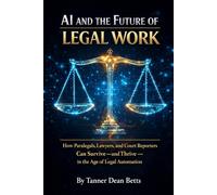 AI And The future of Legal work: How Paralegals, Lawyers, and Court Reporters Can Survive - and Thrive - in the Age of Legal Automation (The AI Legal Survival Series)