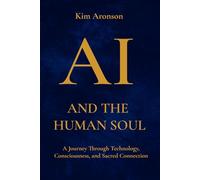 AI and the Human Soul: A Journey Through Technology, Consciousness, and Sacred Connection